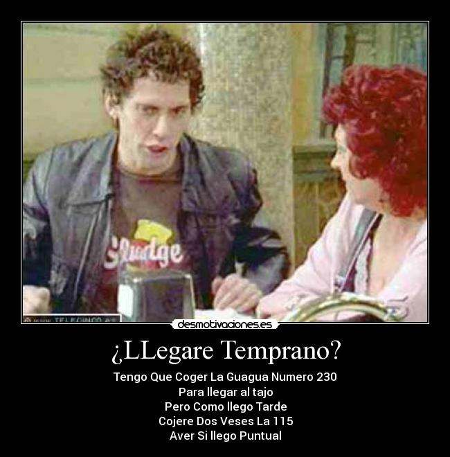 ¿LLegare Temprano? - Tengo Que Coger La Guagua Numero 230
Para llegar al tajo
Pero Como llego Tarde
Cojere Dos Veses La 115
Aver Si llego Puntual