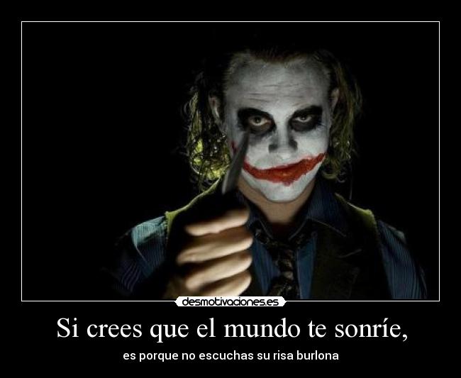 Si crees que el mundo te sonríe, - es porque no escuchas su risa burlona