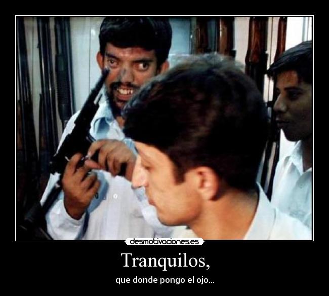 Tranquilos, - que donde pongo el ojo...