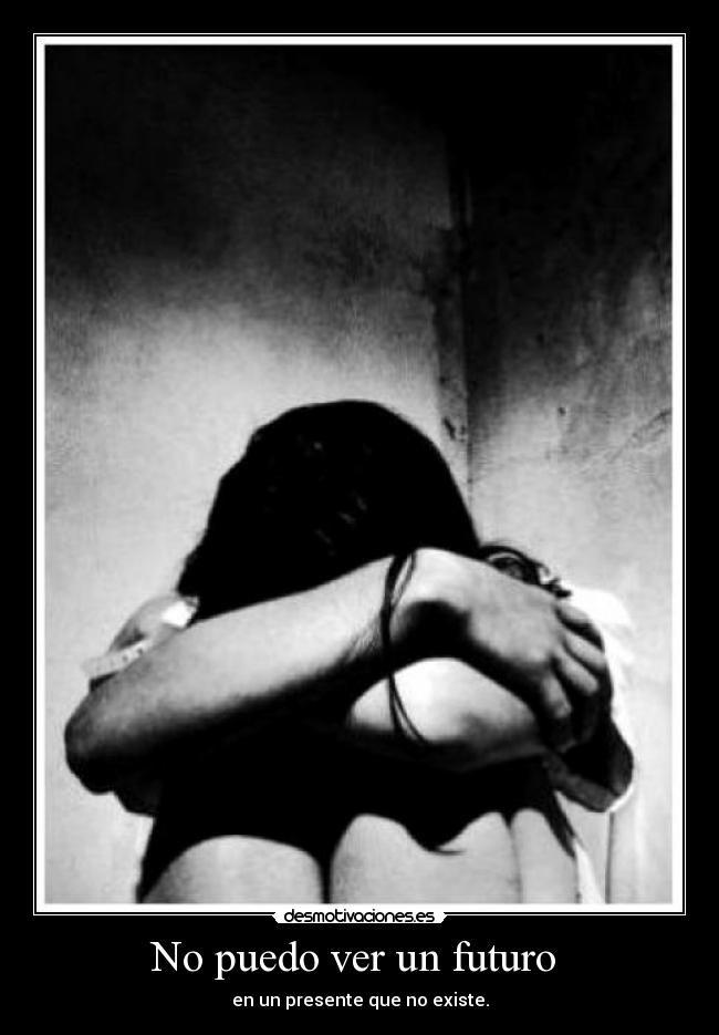 No puedo ver un futuro - en un presente que no existe.