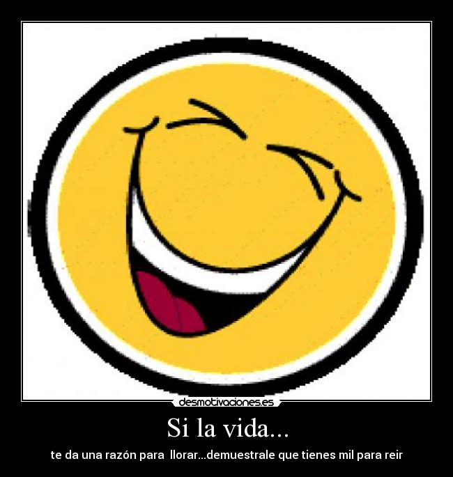 Si la vida... - te da una razón para  llorar...demuestrale que tienes mil para reir