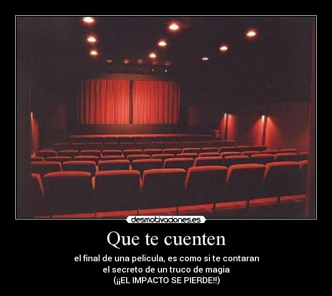 Que te cuenten - el final de una pelicula, es como si te contaran
el secreto de un truco de magia
(¡¡EL IMPACTO SE PIERDE!!)