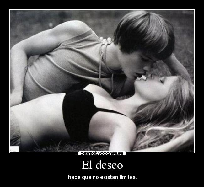El deseo - hace que no existan límites.