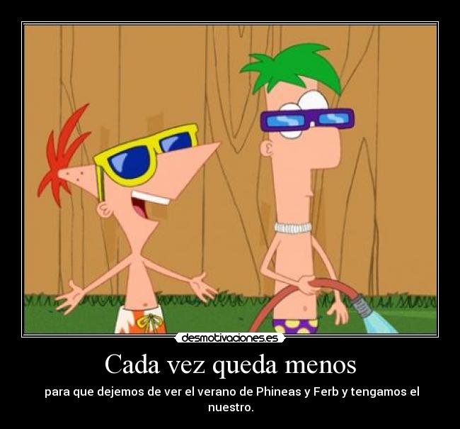 Cada vez queda menos - para que dejemos de ver el verano de Phineas y Ferb y tengamos el nuestro.