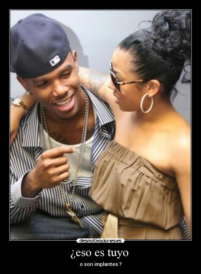 ¿eso es tuyo - o son implantes ?