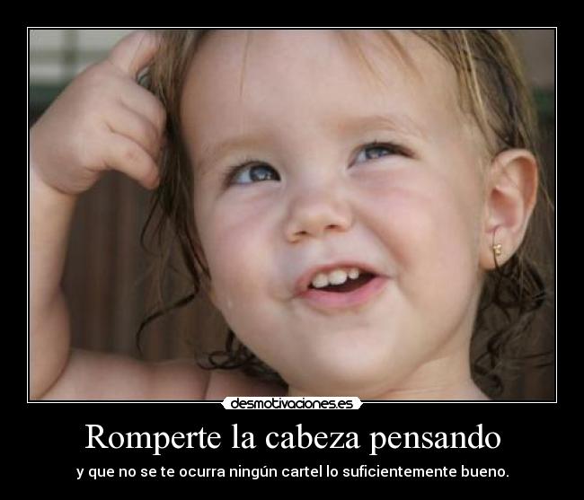 Romperte la cabeza pensando - y que no se te ocurra ningún cartel lo suficientemente bueno.