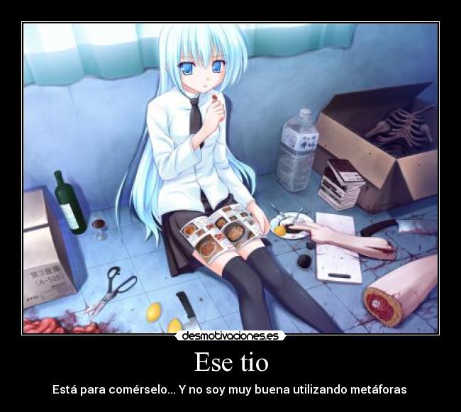 Ese tio - Está para comérselo... Y no soy muy buena utilizando metáforas