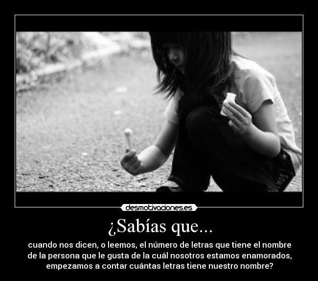 ¿Sabías que... - cuando nos dicen, o leemos, el número de letras que tiene el nombre
de la persona que le gusta de la cuál nosotros estamos enamorados,
empezamos a contar cuántas letras tiene nuestro nombre?