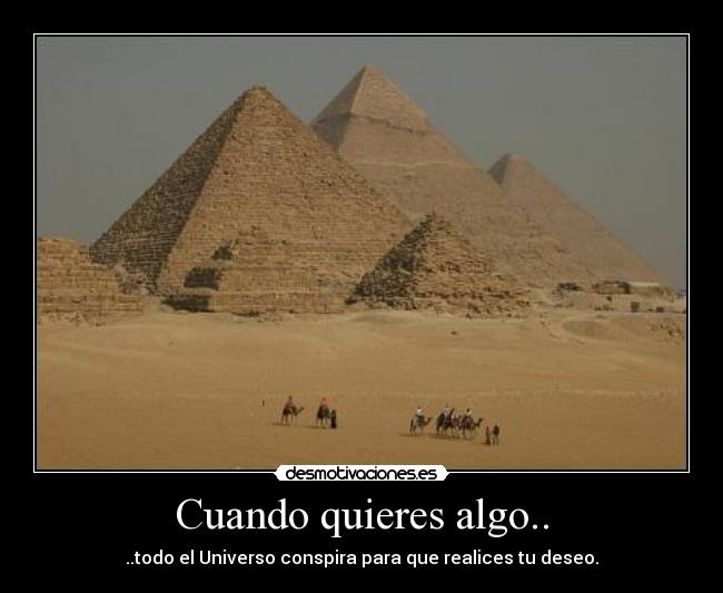 Cuando quieres algo.. - ..todo el Universo conspira para que realices tu deseo.