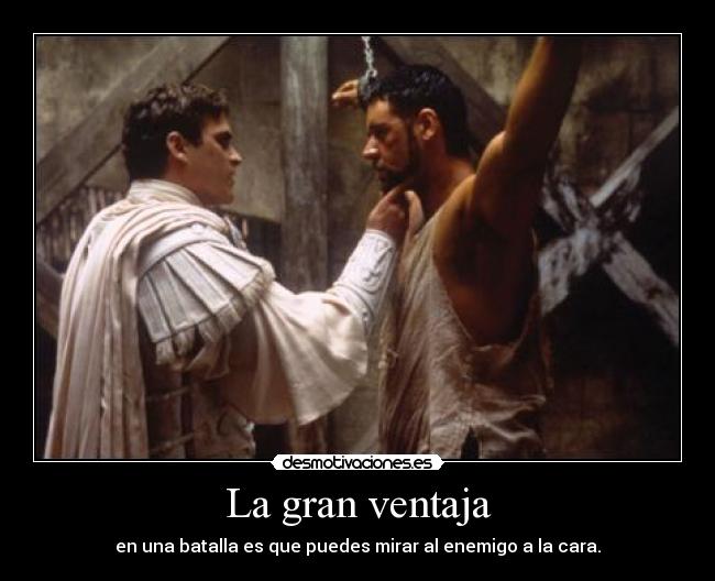 La gran ventaja - en una batalla es que puedes mirar al enemigo a la cara.