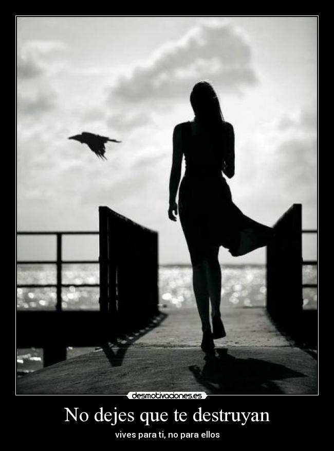 No dejes que te destruyan - vives para ti, no para ellos