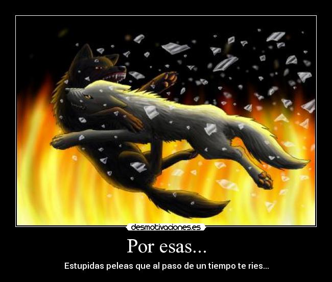 Por esas... - Estupidas peleas que al paso de un tiempo te ries...