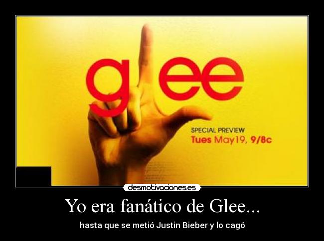 Yo era fanático de Glee... - hasta que se metió Justin Bieber y lo cagó