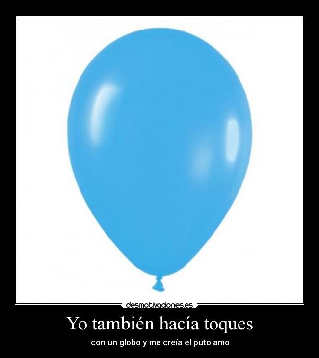 Yo también hacía toques - con un globo y me creía el puto amo