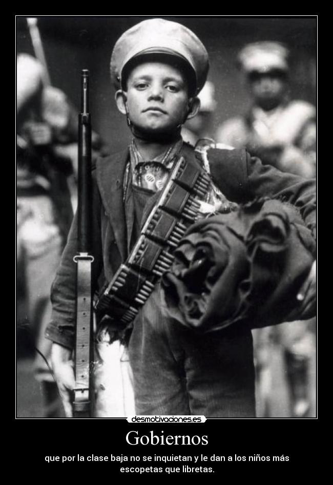 Gobiernos - que por la clase baja no se inquietan y le dan a los niños más escopetas que libretas.