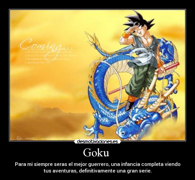 Goku - Para mi siempre seras el mejor guerrero, una infancia completa viendo
tus aventuras, definitivamente una gran serie.