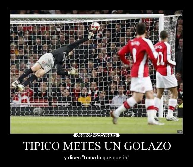 TIPICO METES UN GOLAZO - y dices toma lo que queria