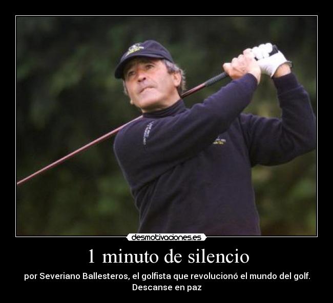 1 minuto de silencio - por Severiano Ballesteros, el golfista que revolucionó el mundo del golf.
Descanse en paz
