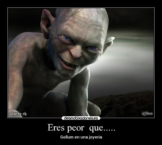 Eres peor que..... - Gollum en una joyeria