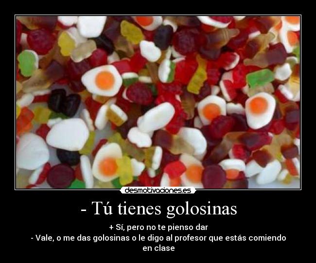 - Tú tienes golosinas - 