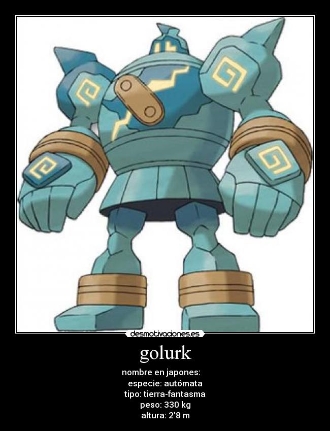 golurk - nombre en japones: ゴルーグ
especie: autómata
tipo: tierra-fantasma
peso: 330 kg
altura: 28 m