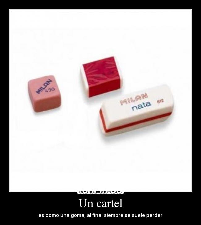 Un cartel - es como una goma, al final siempre se suele perder.