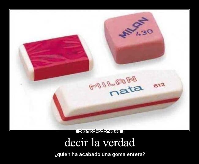 decir la verdad - ¿quien ha acabado una goma entera?