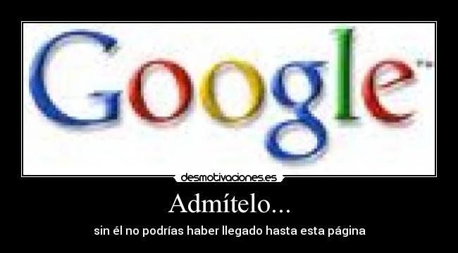 Admítelo... - sin él no podrías haber llegado hasta esta página