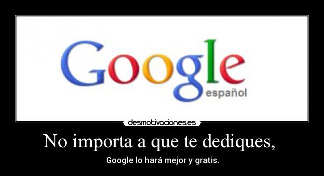 No importa a que te dediques,  - Google lo hará mejor y gratis.