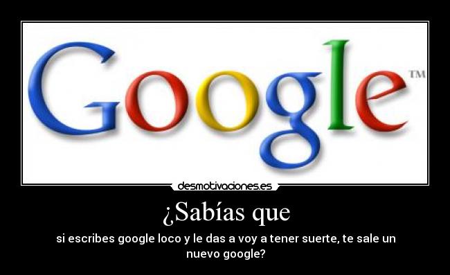 ¿Sabías que - si escribes google loco y le das a voy a tener suerte, te sale un nuevo google?