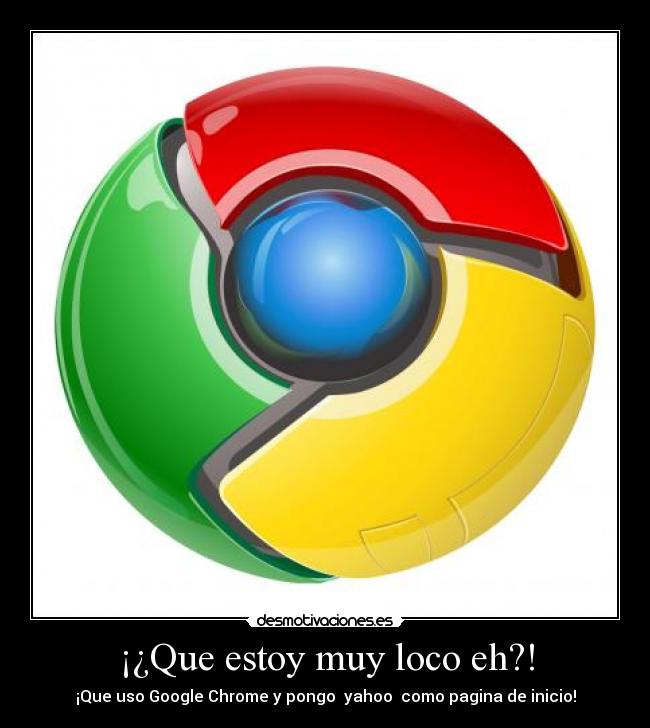 ¡¿Que estoy muy loco eh?! - ¡Que uso Google Chrome y pongo yahoo como pagina de inicio!