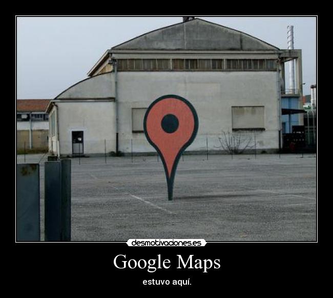 carteles google maps estuvo aqui desmotivaciones