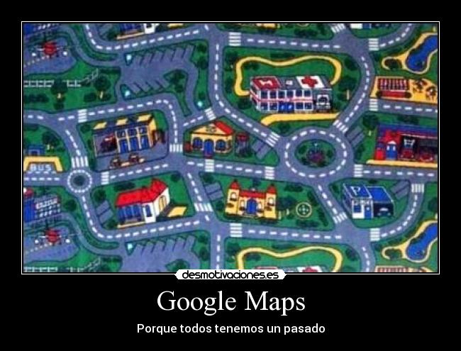 Google Maps - Porque todos tenemos un pasado