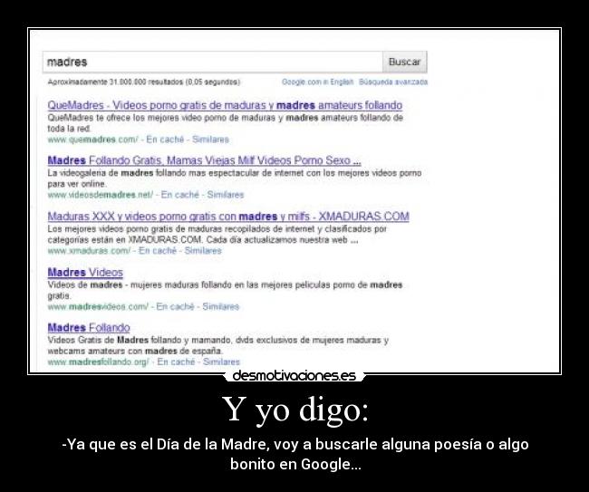 Y yo digo: - -Ya que es el Día de la Madre, voy a buscarle alguna poesía o algo bonito en Google...
