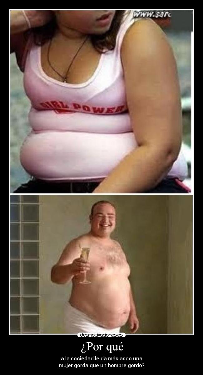 ¿Por qué - a la sociedad le da más asco una
mujer gorda que un hombre gordo?