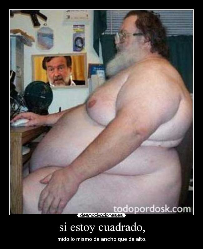 si estoy cuadrado, - mido lo mismo de ancho que de alto.