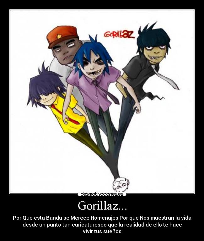 Gorillaz... - Por Que esta Banda se Merece Homenajes Por que Nos muestran la vida
desde un punto tan caricaturesco que la realidad de ello te hace
vivir tus sueños