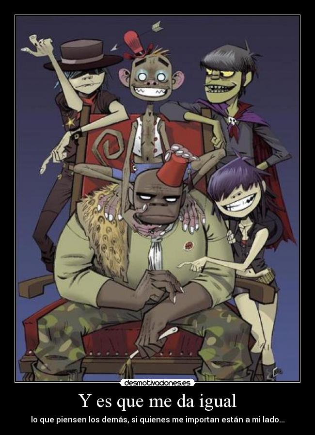 Y es que me da igual - lo que piensen los demás, si quienes me importan están a mi lado...