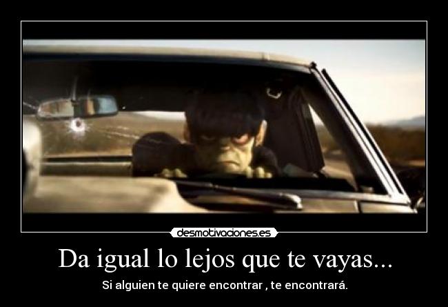 Da igual lo lejos que te vayas... -