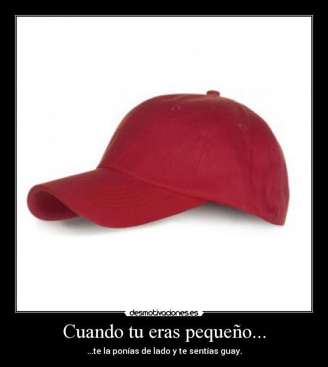 Cuando tu eras pequeño... - ...te la ponías de lado y te sentías guay.