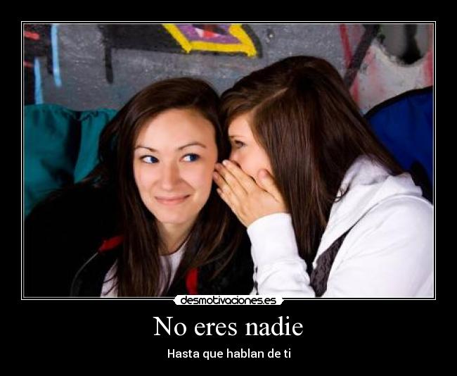 No eres nadie - Hasta que hablan de ti
