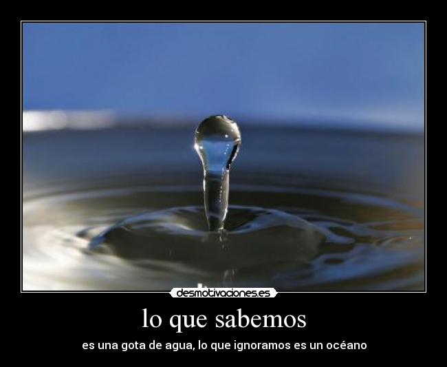 lo que sabemos - es una gota de agua, lo que ignoramos es un océano