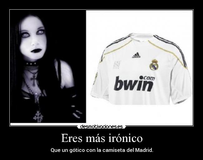 Eres más irónico -