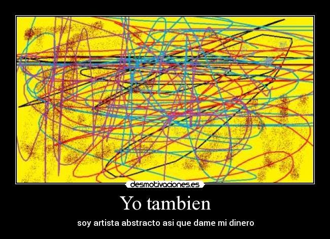 Yo tambien - soy artista abstracto asi que dame mi dinero