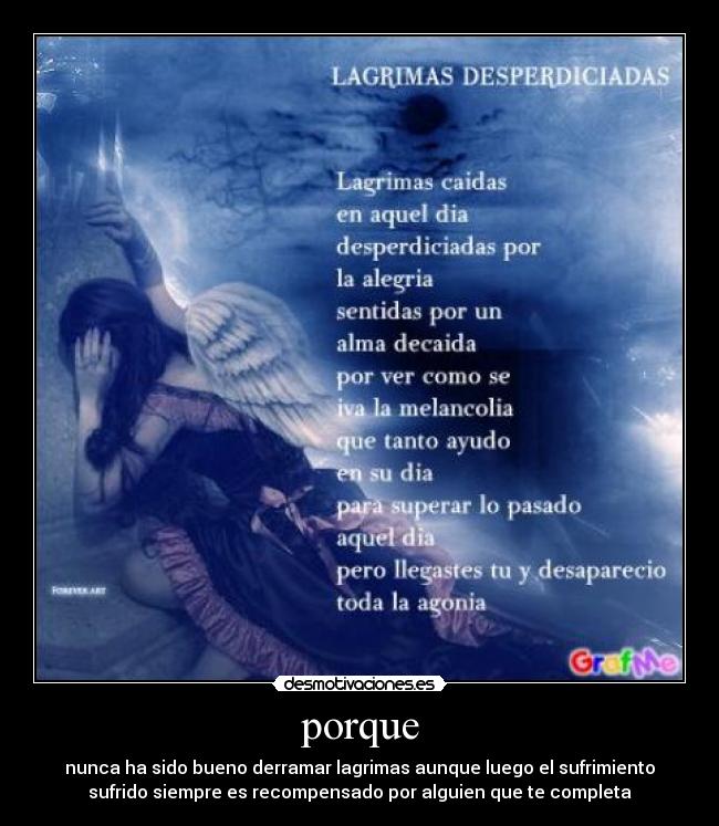 porque - nunca ha sido bueno derramar lagrimas aunque luego el sufrimiento
sufrido siempre es recompensado por alguien que te completa