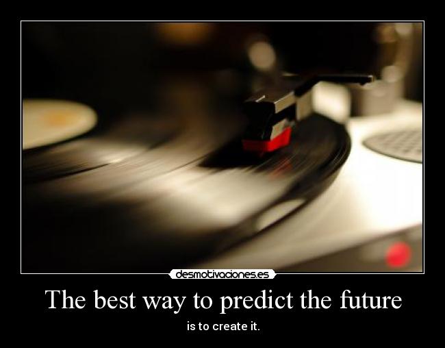 The best way to predict the future - is to create it.