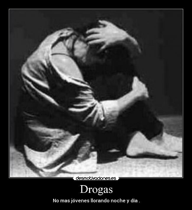 Drogas - No mas jóvenes llorando noche y día .