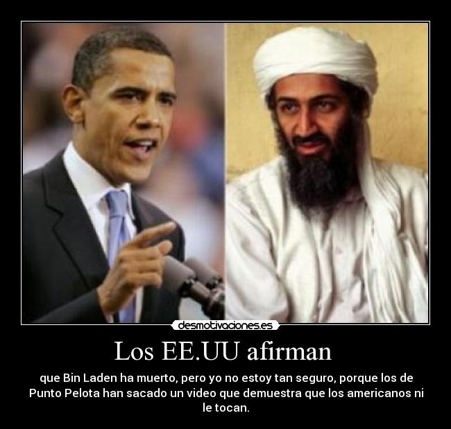 Los EE.UU afirman  - que Bin Laden ha muerto, pero yo no estoy tan seguro, porque los de
Punto Pelota han sacado un video que demuestra que los americanos ni
le tocan.