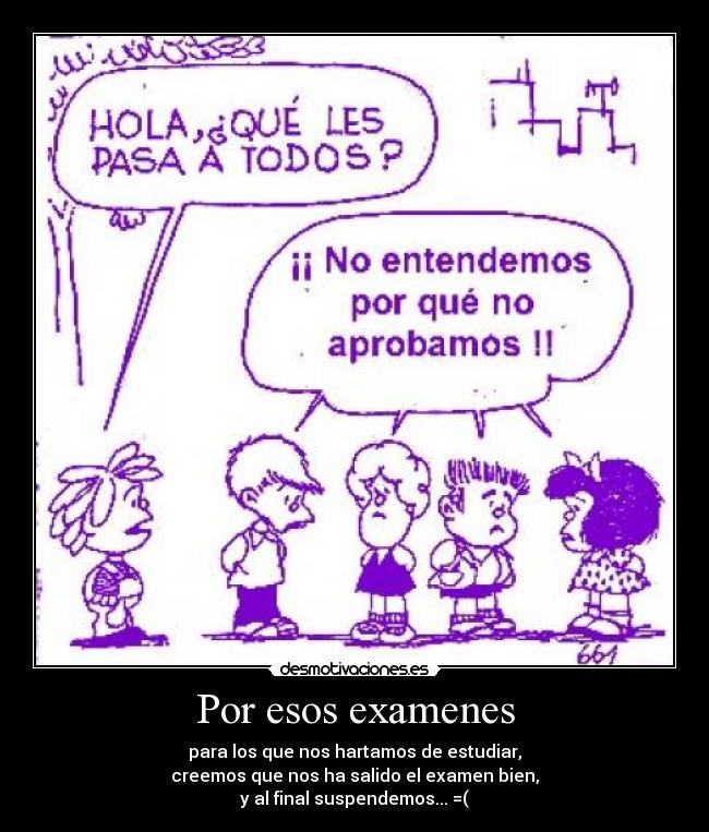 Por esos examenes - para los que nos hartamos de estudiar,
creemos que nos ha salido el examen bien,
y al final suspendemos... =(