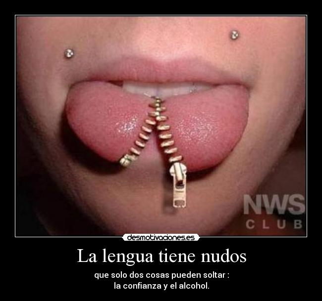 La lengua tiene nudos - que solo dos cosas pueden soltar :
la confianza y el alcohol.